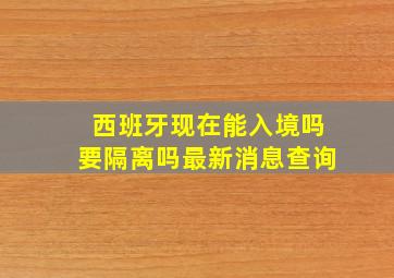 西班牙现在能入境吗要隔离吗最新消息查询