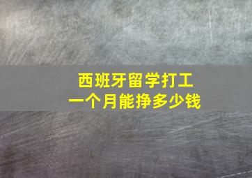 西班牙留学打工一个月能挣多少钱