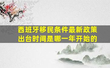 西班牙移民条件最新政策出台时间是哪一年开始的