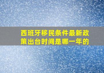 西班牙移民条件最新政策出台时间是哪一年的