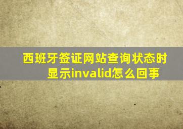 西班牙签证网站查询状态时显示invalid怎么回事