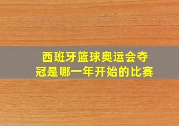 西班牙篮球奥运会夺冠是哪一年开始的比赛