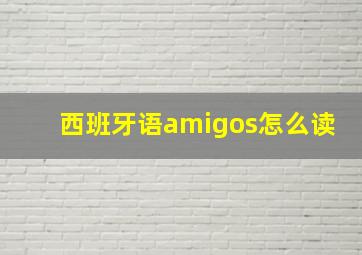 西班牙语amigos怎么读