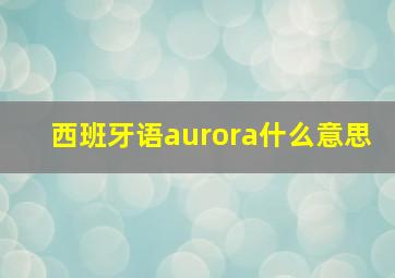 西班牙语aurora什么意思