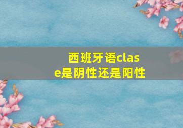 西班牙语clase是阴性还是阳性