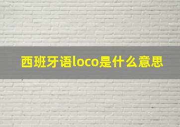 西班牙语loco是什么意思