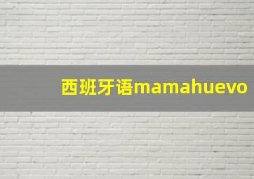 西班牙语mamahuevo