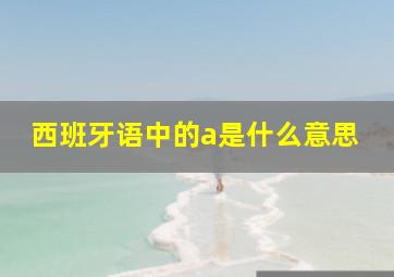 西班牙语中的a是什么意思