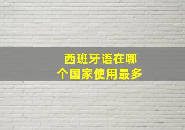 西班牙语在哪个国家使用最多