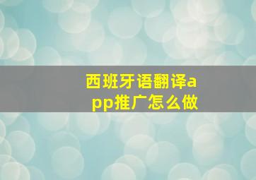 西班牙语翻译app推广怎么做