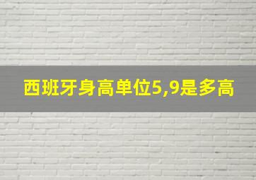 西班牙身高单位5,9是多高