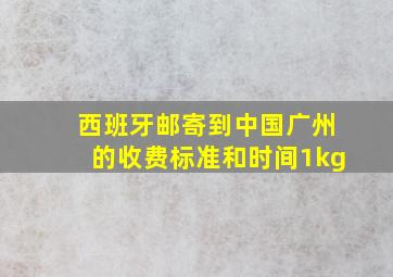 西班牙邮寄到中国广州的收费标准和时间1kg