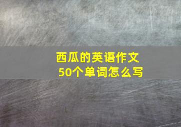 西瓜的英语作文50个单词怎么写