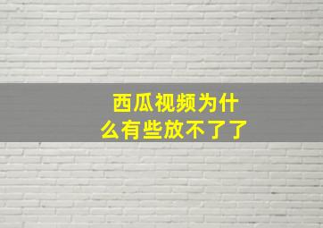 西瓜视频为什么有些放不了了