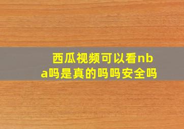 西瓜视频可以看nba吗是真的吗吗安全吗