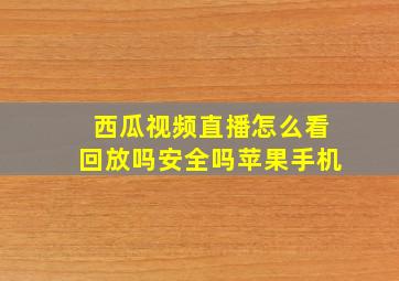 西瓜视频直播怎么看回放吗安全吗苹果手机