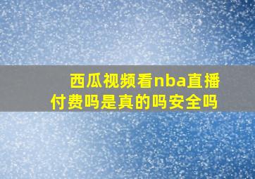 西瓜视频看nba直播付费吗是真的吗安全吗