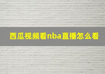 西瓜视频看nba直播怎么看