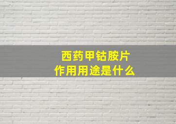 西药甲钴胺片作用用途是什么