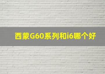 西蒙G60系列和i6哪个好