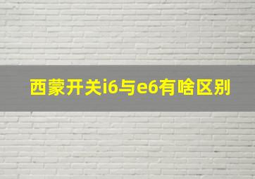 西蒙开关i6与e6有啥区别