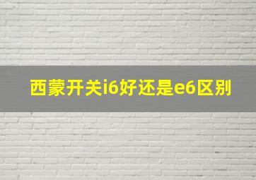 西蒙开关i6好还是e6区别