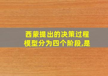 西蒙提出的决策过程模型分为四个阶段,是