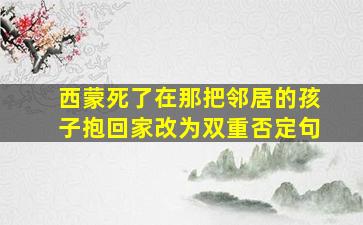 西蒙死了在那把邻居的孩子抱回家改为双重否定句