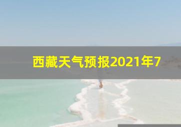 西藏天气预报2021年7