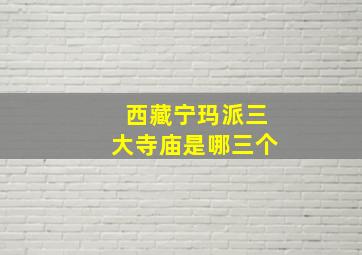 西藏宁玛派三大寺庙是哪三个