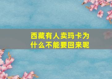 西藏有人卖玛卡为什么不能要回来呢