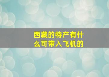 西藏的特产有什么可带入飞机的