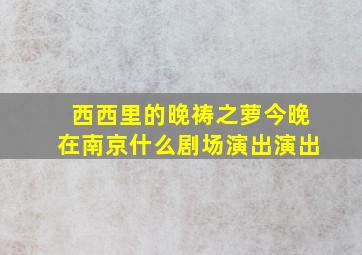 西西里的晚祷之萝今晚在南京什么剧场演出演出