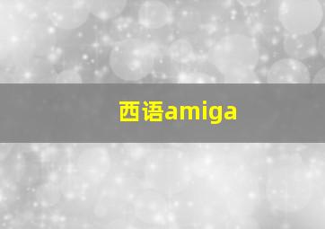 西语amiga