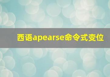 西语apearse命令式变位