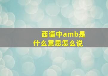 西语中amb是什么意思怎么说