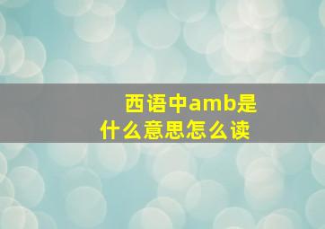 西语中amb是什么意思怎么读