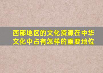 西部地区的文化资源在中华文化中占有怎样的重要地位