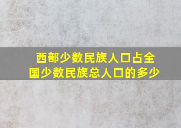 西部少数民族人口占全国少数民族总人口的多少