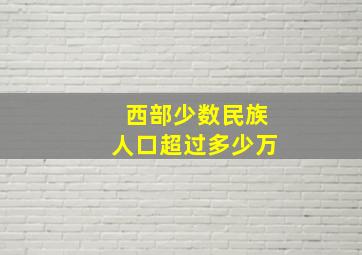 西部少数民族人口超过多少万