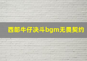 西部牛仔决斗bgm无畏契约