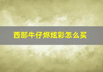 西部牛仔烬炫彩怎么买