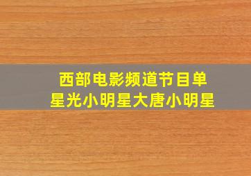 西部电影频道节目单星光小明星大唐小明星