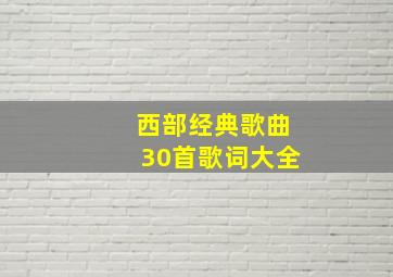 西部经典歌曲30首歌词大全