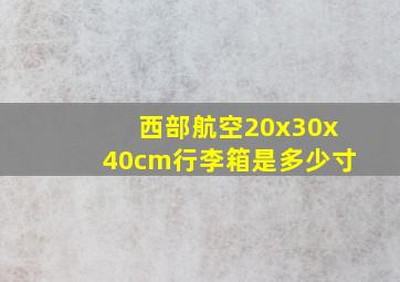 西部航空20x30x40cm行李箱是多少寸