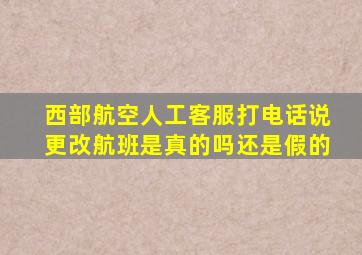 西部航空人工客服打电话说更改航班是真的吗还是假的