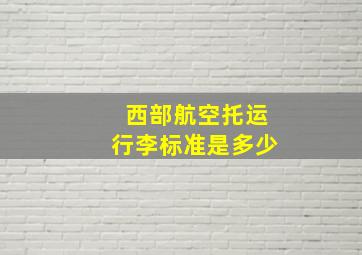 西部航空托运行李标准是多少