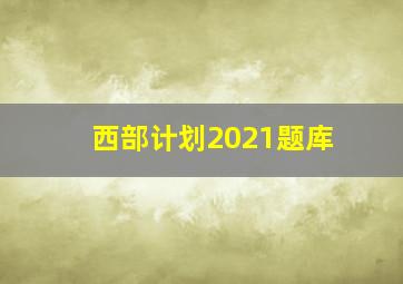 西部计划2021题库