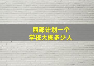 西部计划一个学校大概多少人