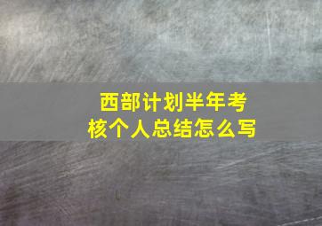 西部计划半年考核个人总结怎么写